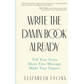 Write the Damn Book Already: Tell Your Story. Share Your Message. Make Your Impact. - Paperback