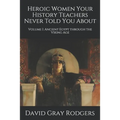 Heroic Women Your History Teachers Never Told You About: Volume I: Ancient Egypt through the Viking Age - Paperback