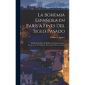 La Bohemia española en París a fines del siglo pasado: Desfile anecdótico de politicos, escritores, artistas, prospectores de negocios, buscavidas y d - Hardcover