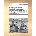 An Inquiry Into the Late Mercantile Distresses, in Scotland and England; With a Few Thoughts on the Causes of the Difficulties ... - Paperback