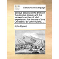 Serious Essays on the Truths of the Glorious Gospel, and the Various Branches of Vital Experience. for the Use of True Christians. by John Ryland, ... - Paperback