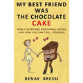My Best Friend Was The Chocolate Cake: How I Overcame Emotional Eating And How You Can Too... Forever - Paperback