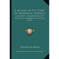 A History Of The Town Of Greenwich, Fairfield County, Connecticut: With Many Important Statistics (1857) - Paperback