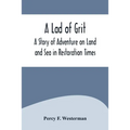 A Lad of Grit: A Story of Adventure on Land and Sea in Restoration Times - Paperback