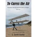 To Caress the Air: Augustus Herring and the Dawn of Flight. Book One. - Hardcover