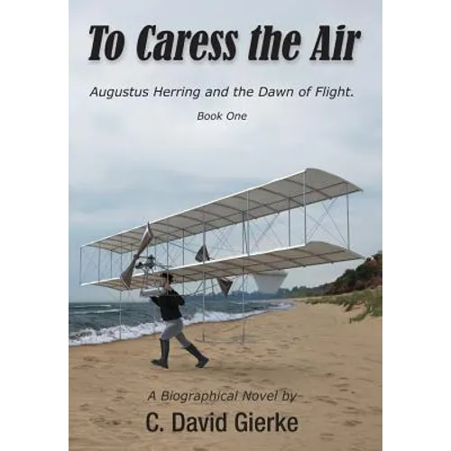 To Caress the Air: Augustus Herring and the Dawn of Flight. Book One. - Hardcover