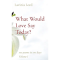What Would Love Say Today?: 100 poems in 100 days Volume I - Paperback