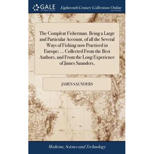 The Compleat Fisherman. Being a Large and Particular Account, of all the Several Ways of Fishing now Practised in Europe; ... Collected From the Best - Hardcover