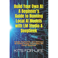 Build Your Own AI: A Beginner's Guide to Running Local AI Models with LM Studio & DeepSeek: Install, Customize, and Optimize AI Offline Using Local Da - Paperback