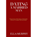 Dating a Married Man: Things To Know When Dating A Married Man And How To Navigate Them Successfully - Paperback