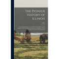The Pioneer History of Illinois: Containing the Discovery, in 1673, and the History of the Country to the Year Eighteen Hundred and Eighteen, When the - Hardcover