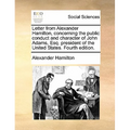 Letter from Alexander Hamilton, Concerning the Public Conduct and Character of John Adams, Esq. President of the United States. Fourth Edition. - Paperback
