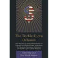 The Trickle-Down Delusion: How Republican Upward Redistribution of Economic and Political Power Undermines Our Economy, Democracy, Institutions and He - Paperback