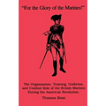 For the Glory of the Marines!: The Organization, Training, Uniforms, and Combat Role of the British Marines During the American Revolution - Paperback