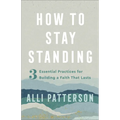 How to Stay Standing: 3 Essential Practices for Building a Faith That Lasts - Paperback