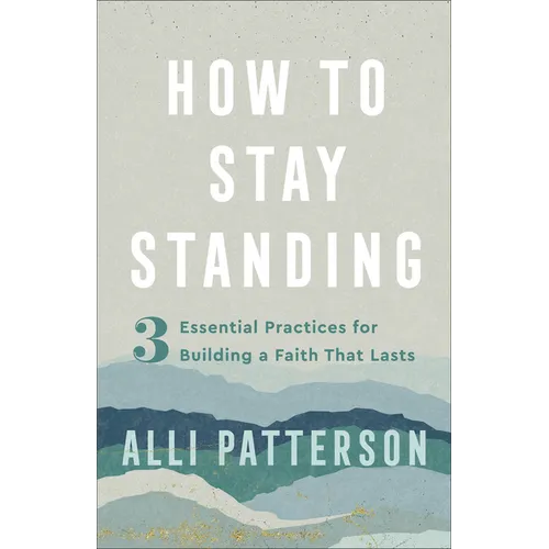 How to Stay Standing: 3 Essential Practices for Building a Faith That Lasts - Paperback