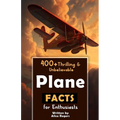 400+ Thrilling & Unbelievable Airplane Facts for Enthusiasts: Dive into Legendary Aviators, Aerial Feats, Innovative Technology & Much More! (The Ulti - Paperback