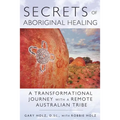 Secrets of Aboriginal Healing: A Physicist's Journey with a Remote Australian Tribe - Paperback