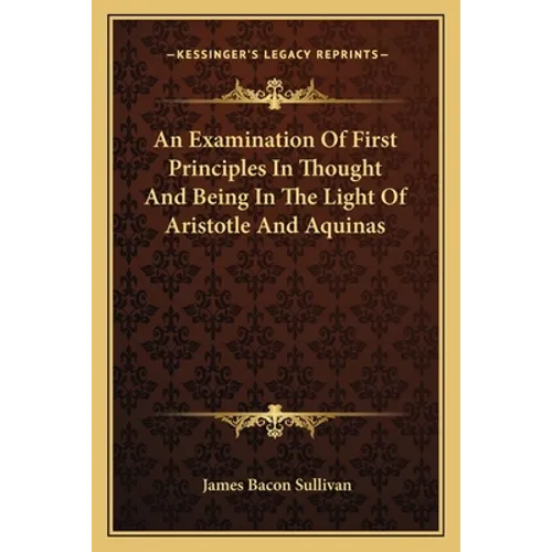 An Examination Of First Principles In Thought And Being In The Light Of Aristotle And Aquinas - Paperback