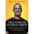 True Purpose in Jesus Christ: Finding the Relationship for Which You Were Made - Paperback