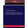 Trial of Andrew Johnson: President of the United States, before the Senate of the United States, on Impeachment by the House of Representatives for Hi - Paperback