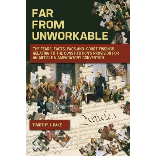 Far From Unworkable: The Fears, Facts, FAQs and Court Findings Relating To The Constitution's Provision For An Article V Amendatory Convention - Paperback