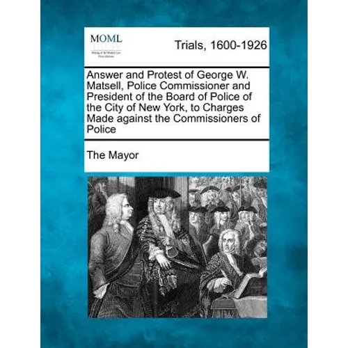 Answer and Protest of George W. Matsell, Police Commissioner and President of the Board of Police of the City of New York, to Charges Made Against the - Paperback