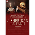 The Collected Supernatural and Weird Fiction of J. Sheridan Le Fanu: Volume 1-Including Two Novels, 'The Haunted Baronet' and 'The Evil Guest, ' One N - Hardcover