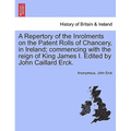 A Repertory of the Inrolments on the Patent Rolls of Chancery, in Ireland; Commencing with the Reign of King James I. Edited by John Caillard Erck. - Paperback