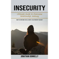 Insecurity: Ultimate Guide to Overcome Relationship Jealousy (How to Overcome Social Anxiety, Relationship Jealousy) - Paperback