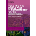 Teaching the Middle Ages Through Modern Games: Using, Modding and Creating Games for Education and Impact - Paperback