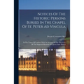 Notices Of The Historic Persons Buried In The Chapel Of St. Peter Ad Vincula: In The Tower Of London. With An Account Of The Discovery Of The Supposed - Paperback