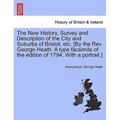 The New History, Survey and Description of the City and Suburbs of Bristol, Etc. [By the REV. George Heath. a Type Facsimile of the Edition of 1794. w - Paperback