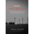 Paradise Destroyed: The Destruction of Rural Living by the Wind Energy Scam - Paperback
