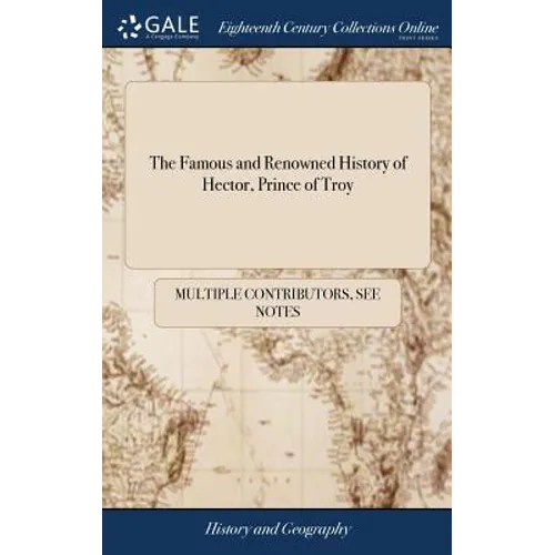 The Famous and Renowned History of Hector, Prince of Troy: Or, the Three Destructions of Troy - Hardcover