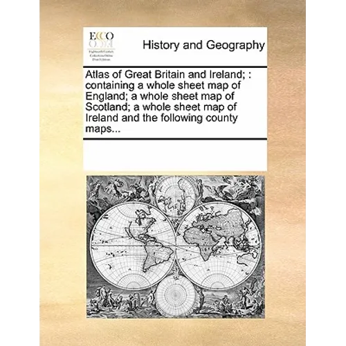 Atlas of Great Britain and Ireland;: Containing a Whole Sheet Map of England; A Whole Sheet Map of Scotland; A Whole Sheet Map of Ireland and the Foll - Paperback
