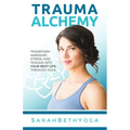 Trauma Alchemy: Transform Hardship, Stress, and Trauma into Your Best Life through Yoga - Paperback