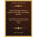 A Book Of Knights Banneret, Knights Of The Bath, And Knights Bachelor: Made Between The Fourth Year Of King Henry VI And The Restoration Of King Charl - Paperback