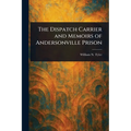The Dispatch Carrier and Memoirs of Andersonville Prison - Paperback
