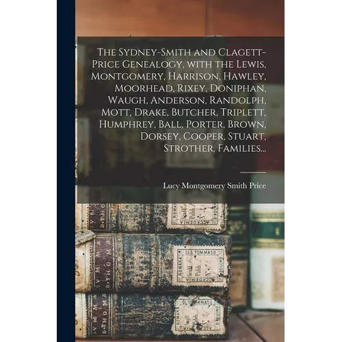 The Sydney-Smith and Clagett-Price Genealogy, With the Lewis, Montgomery, Harrison, Hawley, Moorhead, Rixey, Doniphan, Waugh, Anderson, Randolph, Mott - Paperback