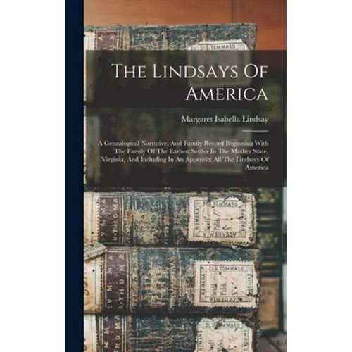 The Lindsays Of America: A Genealogical Narrative, And Family Record Beginning With The Family Of The Earliest Settler In The Mother State, Vir - Hardcover