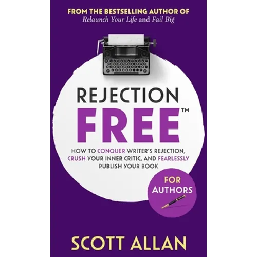 Rejection Free For Authors: How to Conquer Writer's Rejection, Crush Your Inner Critic, and Fearlessly Publish Your Book: How to Conquer Writer's Reje - Hardcover
