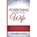 Positioning Yourself to Be a Wife: The Ultimate Guide to Your First and Only Marriage - Paperback