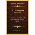 The Great Days Of Versailles: Studies From Court Life In The Later Years Of Louis XIV (1906) - Paperback