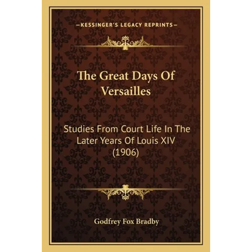 The Great Days Of Versailles: Studies From Court Life In The Later Years Of Louis XIV (1906) - Paperback