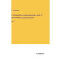 A History of the Foreign Missionary Work of the Protestant Episcopal Church: Part 1 - Hardcover