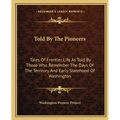 Told By The Pioneers: Tales Of Frontier Life As Told By Those Who Remember The Days Of The Territory And Early Statehood Of Washington - Paperback