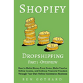 Shopify Dropshipping: How to Make Money From Home, Make Passive Online Income, and Achieve Financial Freedom Through Your Own Online Ecommerce Busines - Paperback