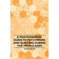 A Photographic Guide to Patchwork and Quilting During the Middle Ages - Paperback