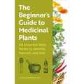 The Beginner's Guide to Medicinal Plants: 50 Essential Wild Herbs to Identify, Harvest, and Use - Paperback
